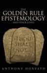 Anthony Horvath - The Golden Rule of Epistemology And Other Essays