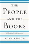 Adam Kirsch - The People and the Books: 18 Classics of Jewish Literature