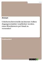 anonym, Anonymous - Urheberrechtsverstöße im Internet. Sollten Zugangsvermittler verpflichtet werden, einen Warnhinweis per Email zu versenden?