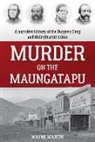 Wayne Martin - Murder on the Maungatapu: A Narrative History of the Burgess Gang and Their Greatest Crime