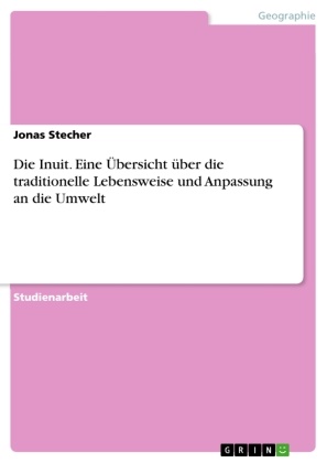 Jonas Stecher - Die Inuit. Eine Übersicht über die traditionelle Lebensweise und Anpassung an die Umwelt