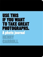 Henry Carroll - Use This if You Want to Take Great Photographs