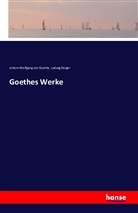 Ludwig Geiger, Johann Wolfgang vo Goethe, Johann Wolfgang von Goethe - Goethes Werke