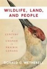 Donald G. Wetherell, Donald Grant Wetherell - Wildlife, Land, and People: A Century of Change in Prairie Canada Volume 238