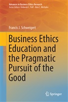 Francis J Schweigert, Francis J. Schweigert - Business Ethics Education and the Pragmatic Pursuit of the Good
