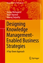 Arju Agrawal, Arjun Agrawal, Sanja Mohapatra, Sanjay Mohapatra, Anurag Satpathy - Designing Knowledge Management-Enabled Business Strategies