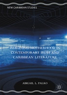 Abigail L Palko, Abigail L. Palko - Imagining Motherhood in Contemporary Irish and Caribbean Literature