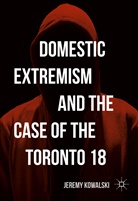 Jeremy Kowalski - Domestic Extremism and the Case of the Toronto 18