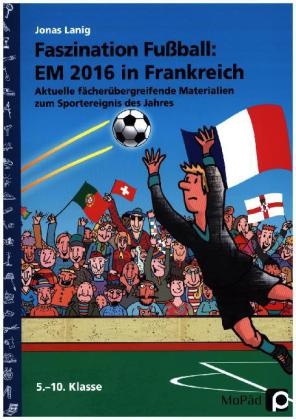 Jonas Lanig - Faszination Fußball Spezial: EM 2016 in Frankreich Aktuelle fächerübergreifende Materialien zum Sportereignis des Jahres (5. bis 10. Klasse)
