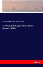 Johann Wolfgang vo Goethe, Friedrich von Müller, Johann Wolfgang von Goethe - Goethes Unterhaltungen mit dem Kanzler Friedrich v. Müller