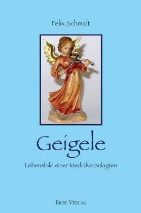 Felix Schmidt - Geigele - Lebensbild einer Medialveranlagten