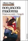 Alberto Maggi - Non ancora Madonna. Maria secondo i vangeli