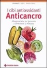 Johannes F. Coy, Maren Franz - I cibi antiossidanti anticancro. Mangiare bene per prevenire e combattere la malattia