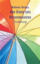 Rainer Gross - Am Ende des Regenbogens