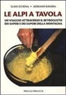Adriano Ravera, Elma Schena - Le Alpi a tavola. Un viaggio attraverso il retrogusto dei saperi e dei sapori della montagna