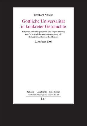 Bernhard Nitsche - Göttliche Universalität in konkreter Geschichte Eine transzendental-geschichtliche Vergewisserung der Christologie in Auseinandersetzung mit Richard Schaeffler und Karl Rahner
