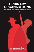 S Kuhl, Stefan Kuhl, Stefan Kühl - Ordinary Organisations - Why Normal Men Carried Out the Holocaust