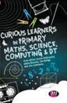 Alan Cross, Karen Beswick, Beswick Karen, Jon Board, Board Jon, Alison Borthwick... - Curious Learners in Primary Maths, Science, Computing and Dt