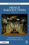 Sadler, Graham Sadler, Graham Wood Sadler, Sadler Graham, Caroline Wood, Caroline Sadler Wood... - French Baroque Opera: A Reader