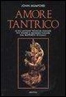 John Mumford - Amore tantrico. Le più antiche tecniche indiane per trarre il massimo piacere dal rapporto sessuale