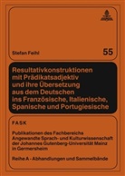 Stefan Feihl - Resultativkonstruktionen mit Prädikatsadjektiv und ihre Übersetzung aus dem Deutschen ins Französische, Italienische, Spanische und Portugiesische