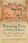 Elisheva Baumgarten - Practicing Piety in Medieval Ashkenaz