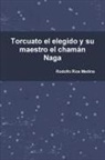 Rodolfo Rios Medina - Torcuato el elegido y su maestro el chamán Naga