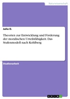 Julia O, Julia O. - Theorien zur Entwicklung und Förderung der moralischen Urteilsfähigkeit. Das Stufenmodell nach Kohlberg