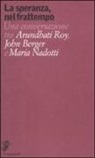 John Berger, Maria Nadotti, Arundhati Roy - La speranza, nel frattempo. Una conversazione tra Arundhat Roy, John Berger e Maria Nadotti