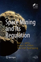 Ram Jakhu, Ram S Jakhu, Ram S. Jakhu, Yaw Otu Ma Nyampong, Yaw Otu Mankata Nyampong, Joseph Pelton... - Space Mining and Its Regulation