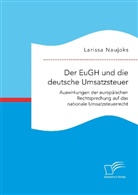 Larissa Naujoks - Der EuGH und die deutsche Umsatzsteuer. Auswirkungen der europäischen Rechtsprechung auf das nationale Umsatzsteuerrecht