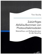 Tim Stolle - Zukünftiges Abfallaufkommen von Photovoltaikmodulen. Materialfluss- und Reifegradanalyse für das Recycling