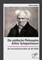 Adrian Gmelch - Die politische Philosophie Arthur Schopenhauers. Ein pessimistischer Blick auf die Politik
