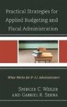 Gabriel R Serna, Gabriel R. Serna, Serna Gabriel R., Spencer C Weiler, Spencer C. Weiler, Spencer C. Serna Weiler... - Practical Strategies for Applied Budgeting and Fiscal Administration