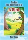 Anne Toole - The Bird That Didn't Want to Be a Bird