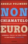 Angelo Polimeno - Non chiamatelo euro. Germania, Italia e la vera storia di una moneta illegittima
