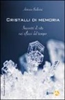 Antonio Ballerini - Cristalli di memoria. Incontri di vite nei riflessi del tempo