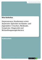Elisa Guttschus - Depressionen, Dysthemien sowie depressive Episoden im Kindes- und Jugendalter. Ursachen, Merkmale, Symptome, Diagnostik und Behandlungsmöglichkeiten