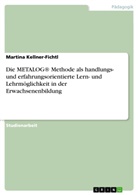 Martina Kellner-Fichtl - Die METALOG® Methode als handlungs- und erfahrungsorientierte Lern- und Lehrmöglichkeit in der Erwachsenenbildung