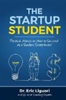 Eric W Liguori, Eric W. Liguori - The Startup Student: Practical Advice on How to Succeed as a Student Entrepreneur