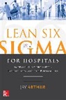 Jay Arthur, Arthur Jay - Lean Six Sigma for Hospitals: Improving Patient Safety, Patient Flow and the Bottom Line, Second Edition
