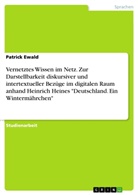 Patrick Ewald - Vernetztes Wissen im Netz. Zur Darstellbarkeit diskursiver und intertextueller Bezüge im digitalen Raum anhand Heinrich Heines "Deutschland. Ein Wintermährchen"