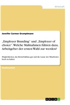 Jennifer Carmen Grumptmann - "Employer Branding" und "Employer of choice". Welche Maßnahmen führen dazu, Arbeitgeber der ersten Wahl zur werden?