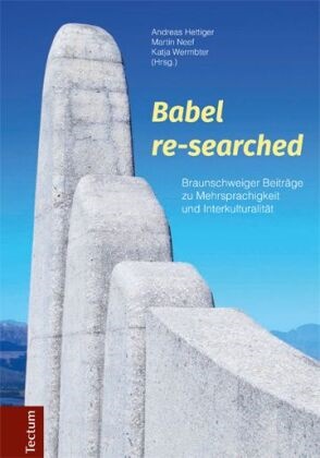 Andreas Hettiger, Martin Neef, Katja Wermbter, Andreas Hettiger, Marti Neef, … - Babel re-searched Braunschweiger Beiträge zu Mehrsprachigkeit und Interkulturalität