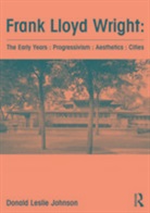 Donald Johnson, Donald (Adjunct Professor Johnson, Donald Leslie Johnson, Donald Leslie (Adjunct Professor Johnson, Johnson Donald - Frank Lloyd Wright: The Early Years: Progressivism: Aesthetics: Citie