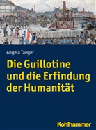 Angela Taeger - Die Guillotine und die Erfindung der Humanität