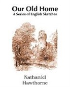 Nathaniel Hawthorne - Our Old Home, a Series of English Sketches