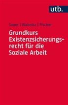 Ma Fischer, Markus Fischer, Jürge Sauer, Jürgen Sauer, Jürgen (Prof. Dr. Sauer, Reinhard Wabnitz... - Grundkurs Existenzsicherungsrecht für die Soziale Arbeit