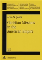 Arun Jones, Arun W. Jones - Christian Missions in the American Empire