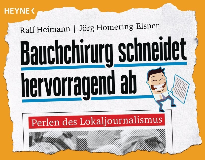 Ralf Heimann, Jörg Homering-Elsner - Bauchchirurg schneidet hervorragend ab - Perlen des Lokaljournalismus. Originalausgabe